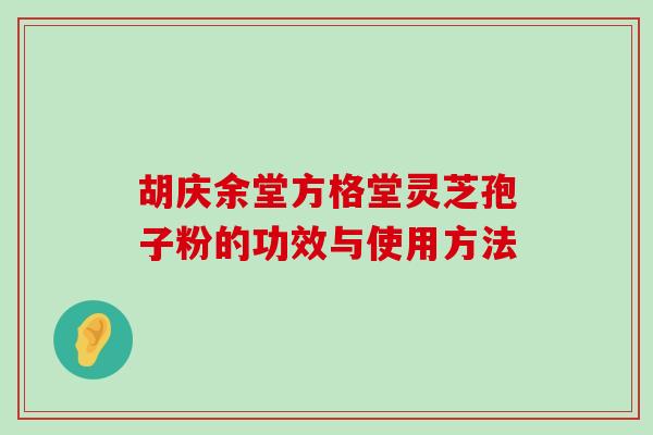 胡庆余堂方格堂灵芝孢子粉的功效与使用方法