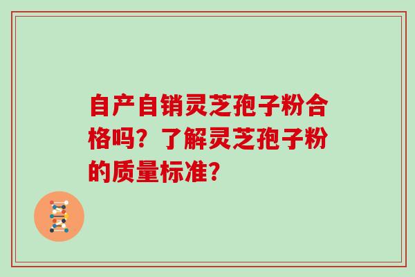 自产自销灵芝孢子粉合格吗？了解灵芝孢子粉的质量标准？