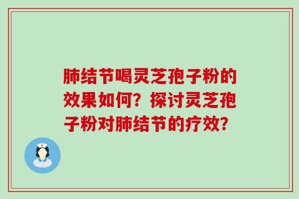 结节喝灵芝孢子粉的效果如何？探讨灵芝孢子粉对结节的疗效？