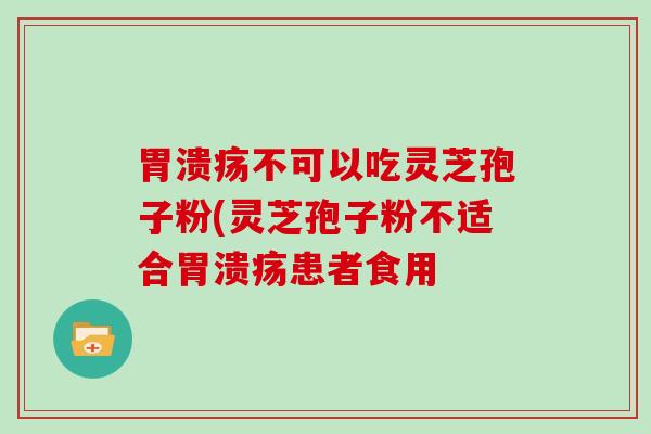 不可以吃灵芝孢子粉(灵芝孢子粉不适合患者食用