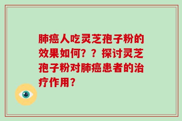 人吃灵芝孢子粉的效果如何？？探讨灵芝孢子粉对患者的作用？