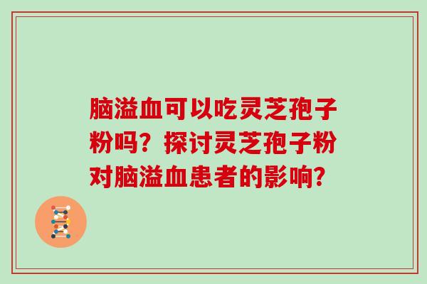 脑溢可以吃灵芝孢子粉吗？探讨灵芝孢子粉对脑溢患者的影响？