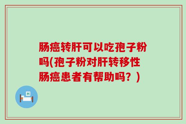 肠转可以吃孢子粉吗(孢子粉对转移性肠患者有帮助吗？)