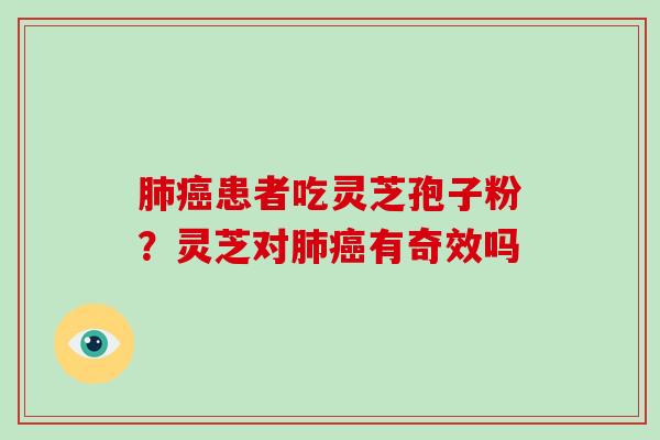 患者吃灵芝孢子粉？灵芝对有奇效吗