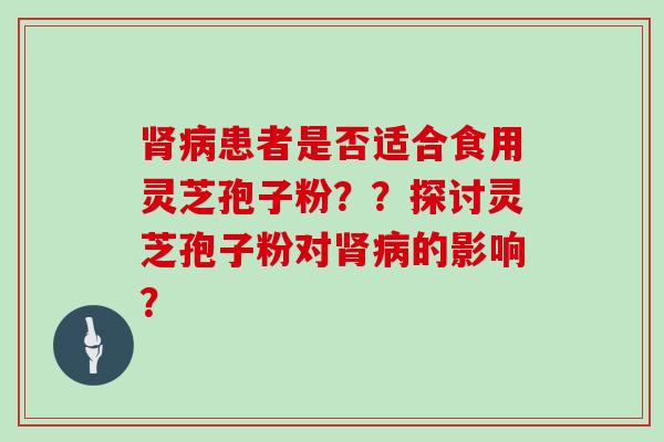 患者是否适合食用灵芝孢子粉？？探讨灵芝孢子粉对的影响？