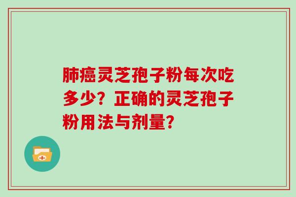 灵芝孢子粉每次吃多少？正确的灵芝孢子粉用法与剂量？