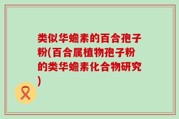 类似华蟾素的百合孢子粉(百合属植物孢子粉的类华蟾素化合物研究)