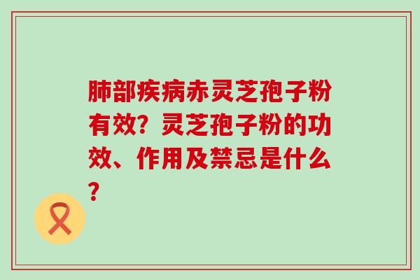 部赤灵芝孢子粉有效？灵芝孢子粉的功效、作用及禁忌是什么？