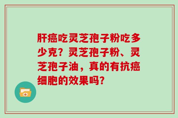 吃灵芝孢子粉吃多少克？灵芝孢子粉、灵芝孢子油，真的有抗细胞的效果吗？