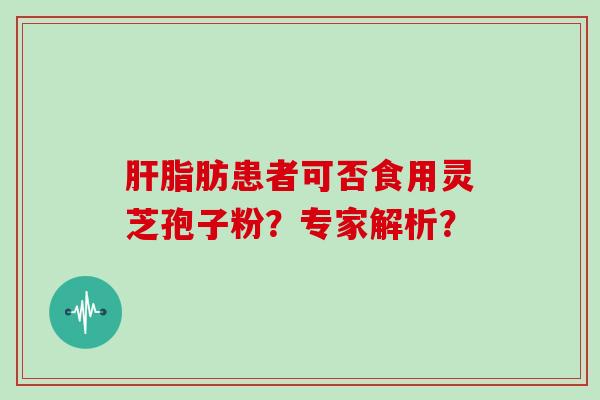 脂肪患者可否食用灵芝孢子粉？专家解析？