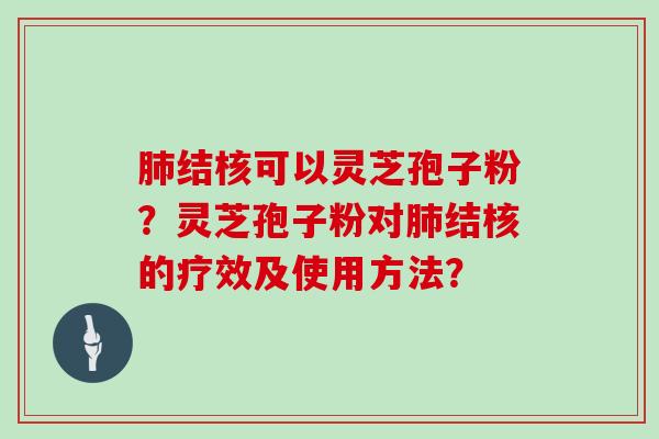 结核可以灵芝孢子粉？灵芝孢子粉对结核的疗效及使用方法？