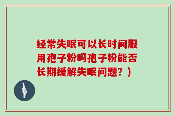 经常可以长时间服用孢子粉吗孢子粉能否长期缓解问题？)