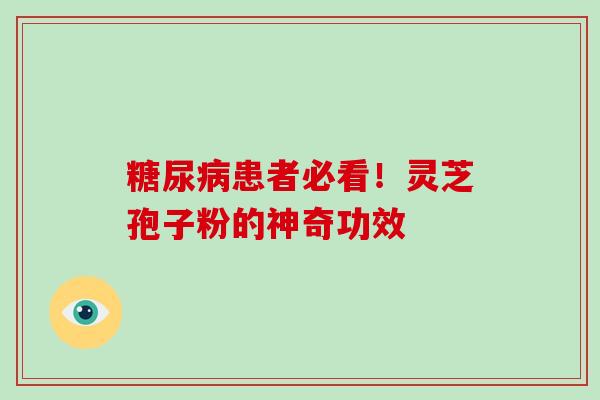 患者必看！灵芝孢子粉的神奇功效