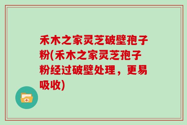 禾木之家灵芝破壁孢子粉(禾木之家灵芝孢子粉经过破壁处理，更易吸收)