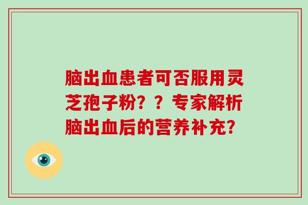 脑出患者可否服用灵芝孢子粉？？专家解析脑出后的营养补充？