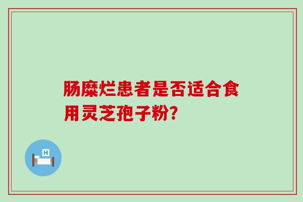 肠糜烂患者是否适合食用灵芝孢子粉？