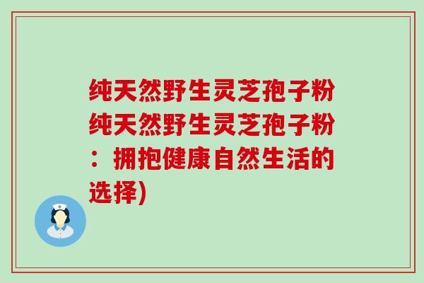 纯天然野生灵芝孢子粉纯天然野生灵芝孢子粉：拥抱健康自然生活的选择)