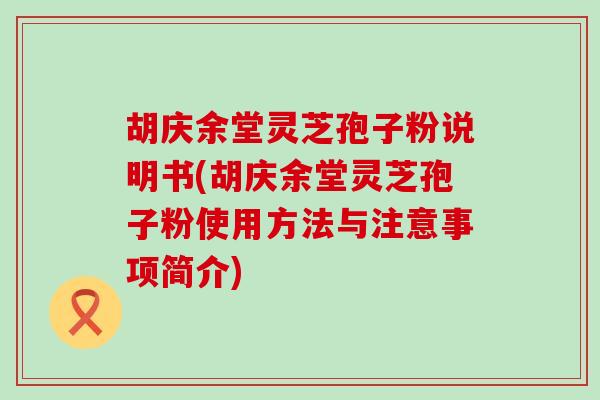 胡庆余堂灵芝孢子粉说明书(胡庆余堂灵芝孢子粉使用方法与注意事项简介)