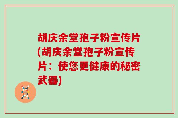 胡庆余堂孢子粉宣传片(胡庆余堂孢子粉宣传片：使您更健康的秘密武器)