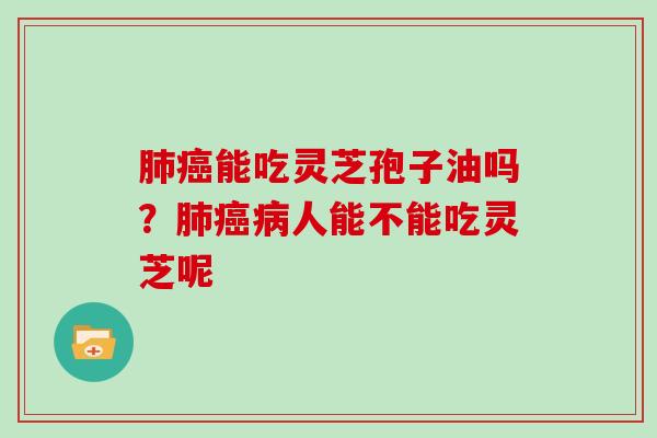 能吃灵芝孢子油吗？人能不能吃灵芝呢