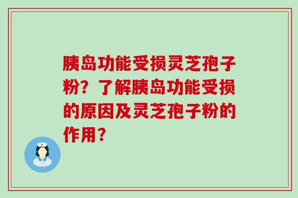 胰岛功能受损灵芝孢子粉？了解胰岛功能受损的原因及灵芝孢子粉的作用？