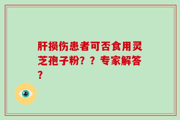 损伤患者可否食用灵芝孢子粉？？专家解答？