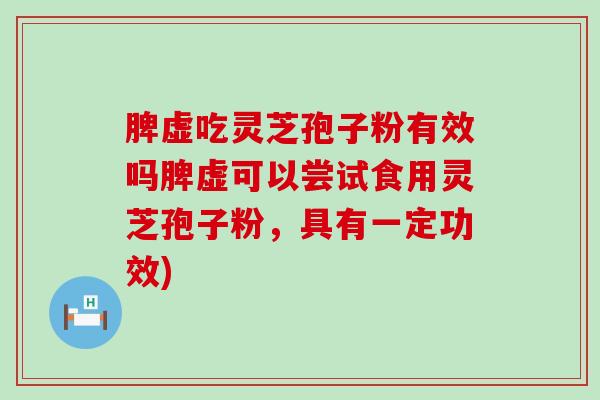 脾虚吃灵芝孢子粉有效吗脾虚可以尝试食用灵芝孢子粉，具有一定功效)