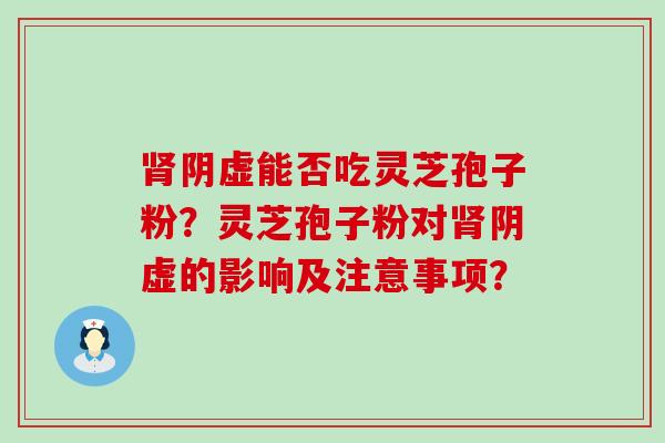 阴虚能否吃灵芝孢子粉？灵芝孢子粉对阴虚的影响及注意事项？