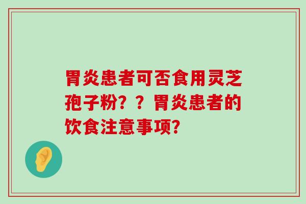 患者可否食用灵芝孢子粉？？患者的饮食注意事项？