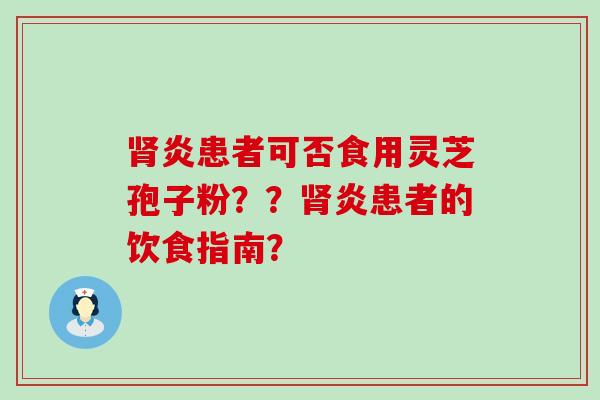 炎患者可否食用灵芝孢子粉？？炎患者的饮食指南？