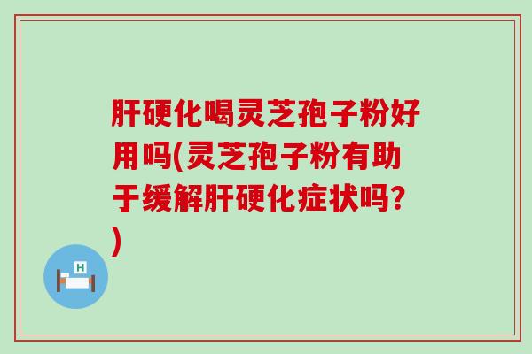 喝灵芝孢子粉好用吗(灵芝孢子粉有助于缓解症状吗？)