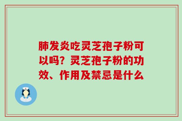 发炎吃灵芝孢子粉可以吗？灵芝孢子粉的功效、作用及禁忌是什么