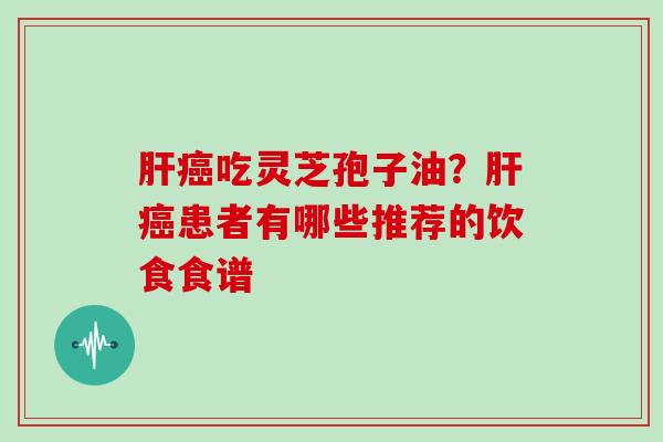 吃灵芝孢子油？患者有哪些推荐的饮食食谱