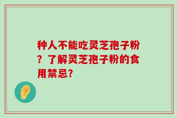 种人不能吃灵芝孢子粉？了解灵芝孢子粉的食用禁忌？