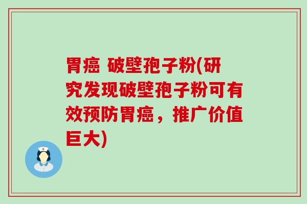 胃 破壁孢子粉(研究发现破壁孢子粉可有效胃，推广价值巨大)