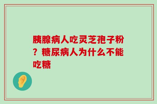 胰腺人吃灵芝孢子粉？人为什么不能吃糖