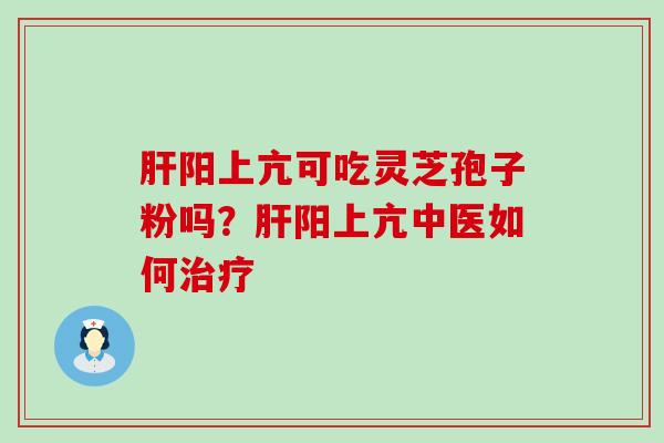 阳上亢可吃灵芝孢子粉吗？阳上亢中医如何