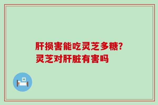 损害能吃灵芝多糖？灵芝对有害吗