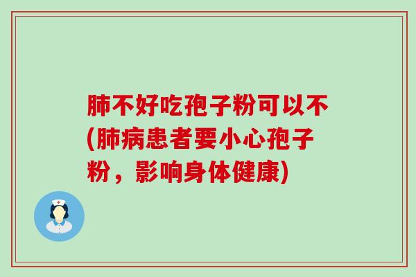 不好吃孢子粉可以不(患者要小心孢子粉，影响身体健康)