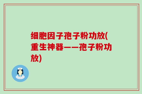 细胞因子孢子粉功放(重生神器——孢子粉功放)