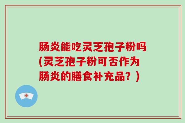 能吃灵芝孢子粉吗(灵芝孢子粉可否作为的膳食补充品？)