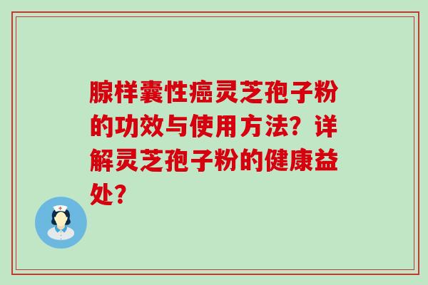 腺样囊性灵芝孢子粉的功效与使用方法？详解灵芝孢子粉的健康益处？