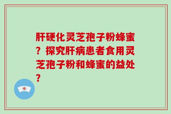 灵芝孢子粉蜂蜜？探究患者食用灵芝孢子粉和蜂蜜的益处？