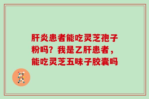 患者能吃灵芝孢子粉吗？我是患者，能吃灵芝五味子胶囊吗