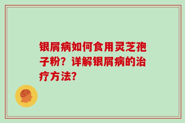 银屑如何食用灵芝孢子粉？详解银屑的方法？