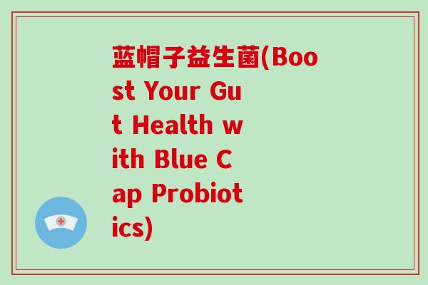 蓝帽子益生菌(Boost Your Gut Health with Blue Cap Probiotics)