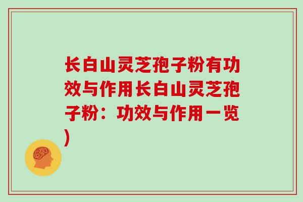 长白山灵芝孢子粉有功效与作用长白山灵芝孢子粉：功效与作用一览)