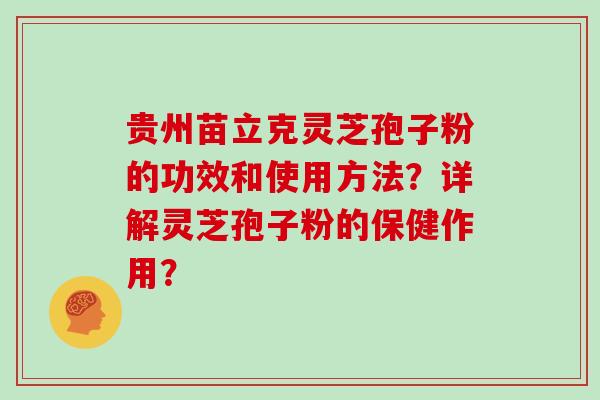 贵州苗立克灵芝孢子粉的功效和使用方法？详解灵芝孢子粉的保健作用？