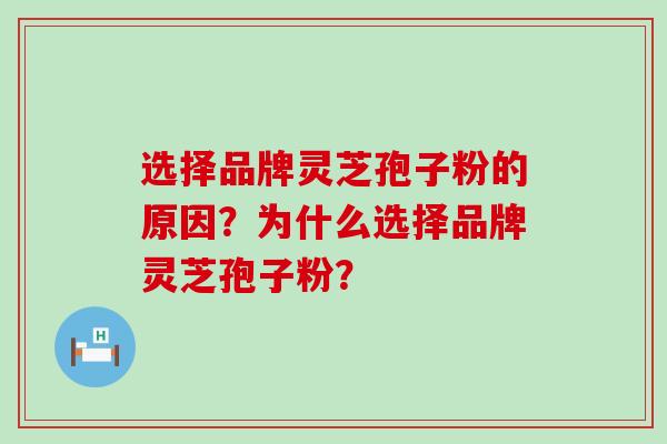 选择品牌灵芝孢子粉的原因？为什么选择品牌灵芝孢子粉？