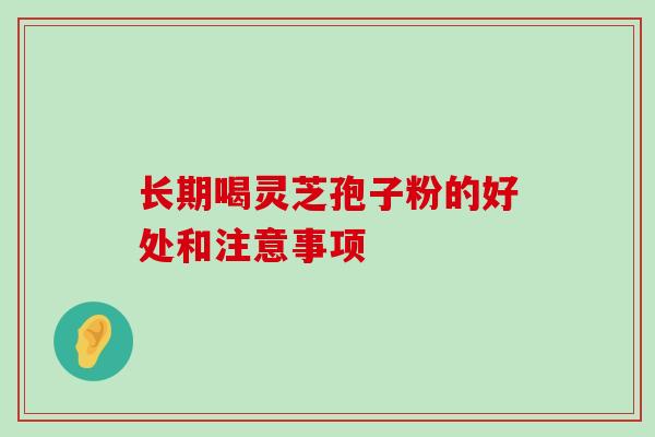 长期喝灵芝孢子粉的好处和注意事项